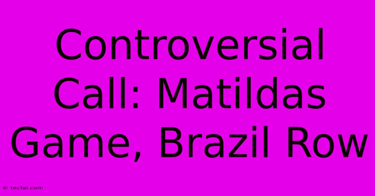 Controversial Call: Matildas Game, Brazil Row