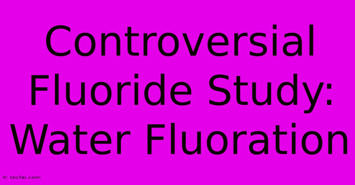 Controversial Fluoride Study: Water Fluoration