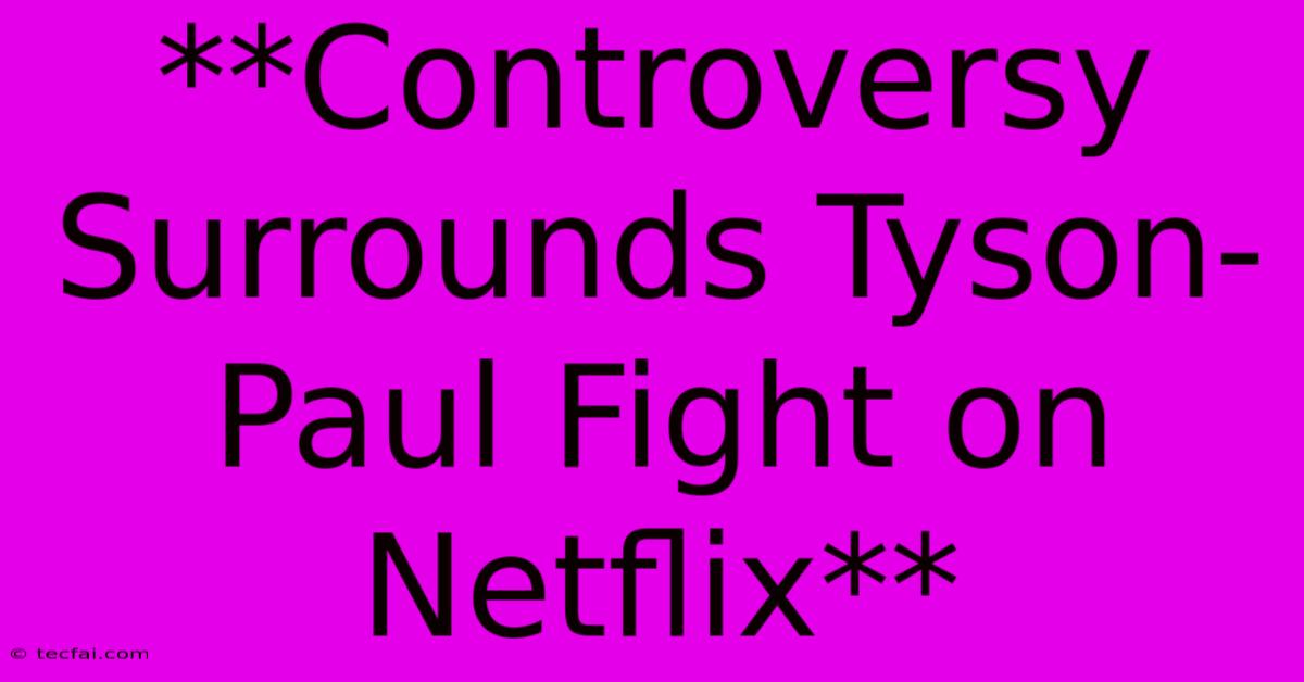 **Controversy Surrounds Tyson-Paul Fight On Netflix**