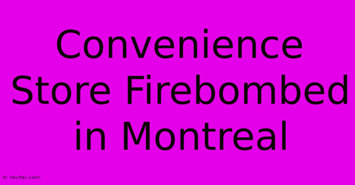 Convenience Store Firebombed In Montreal