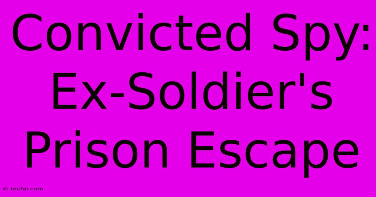 Convicted Spy: Ex-Soldier's Prison Escape