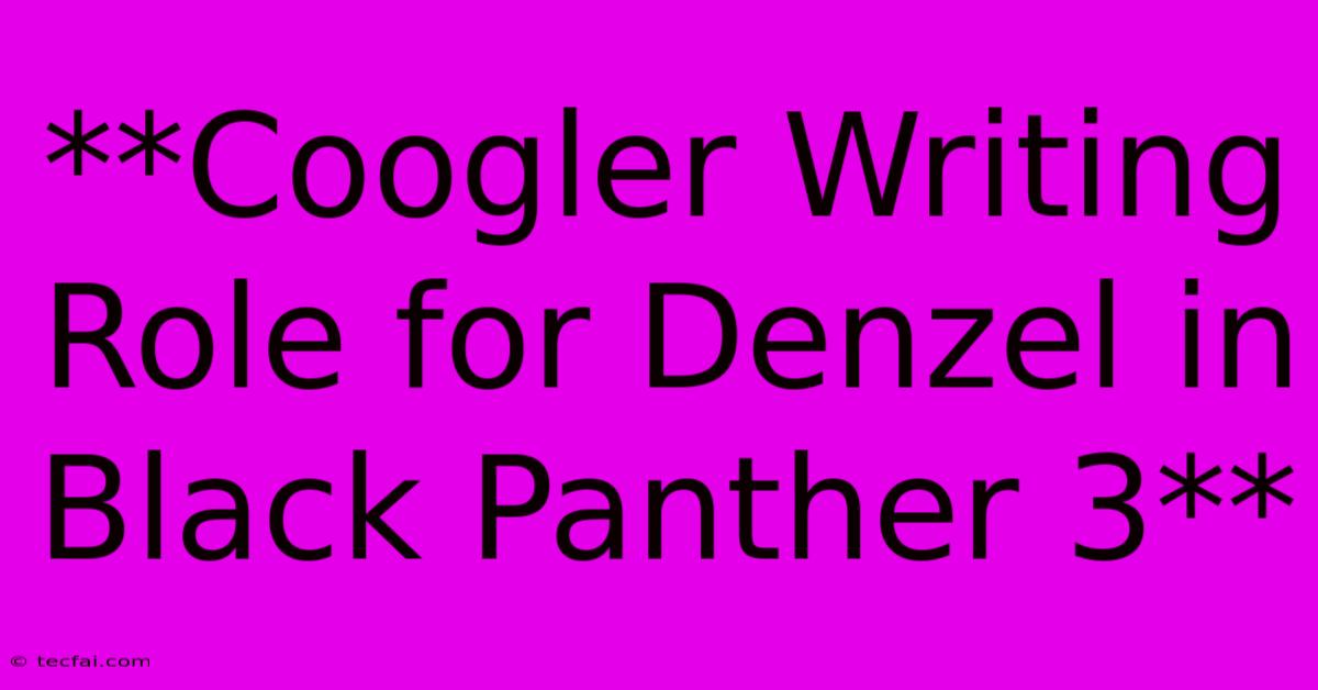 **Coogler Writing Role For Denzel In Black Panther 3**