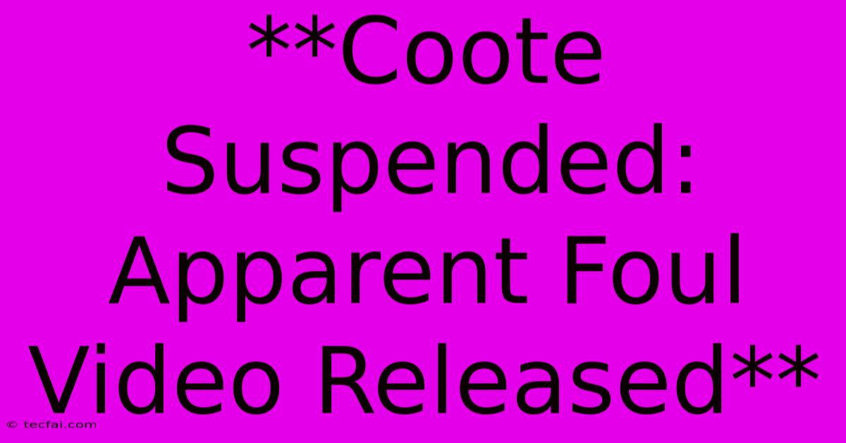 **Coote Suspended: Apparent Foul Video Released**