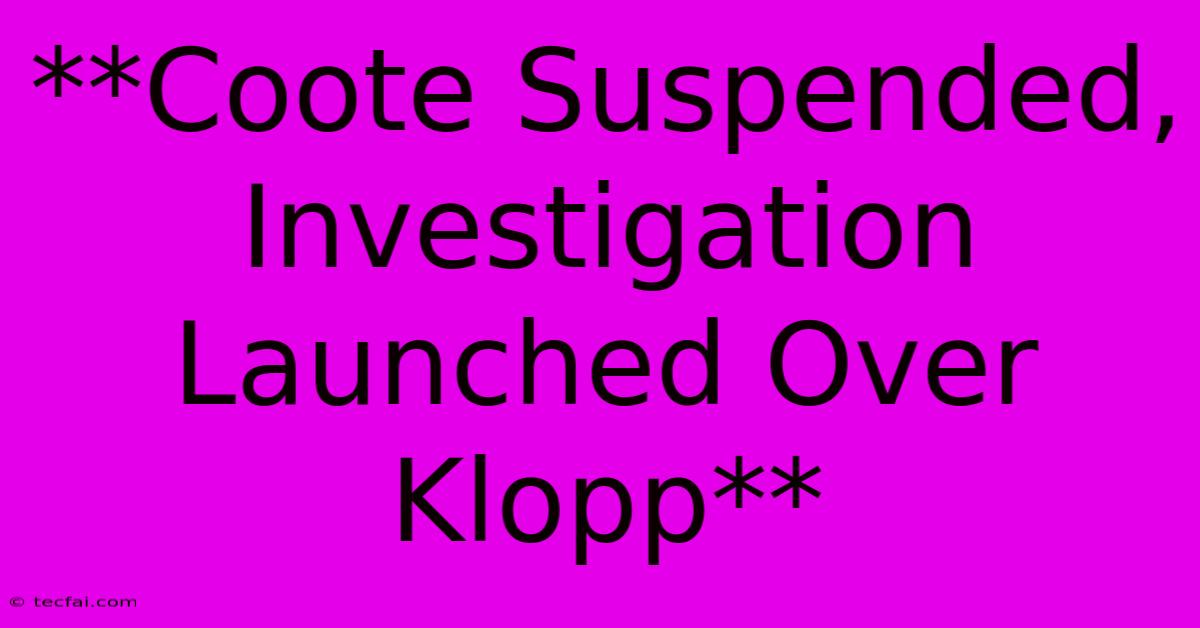 **Coote Suspended, Investigation Launched Over Klopp** 