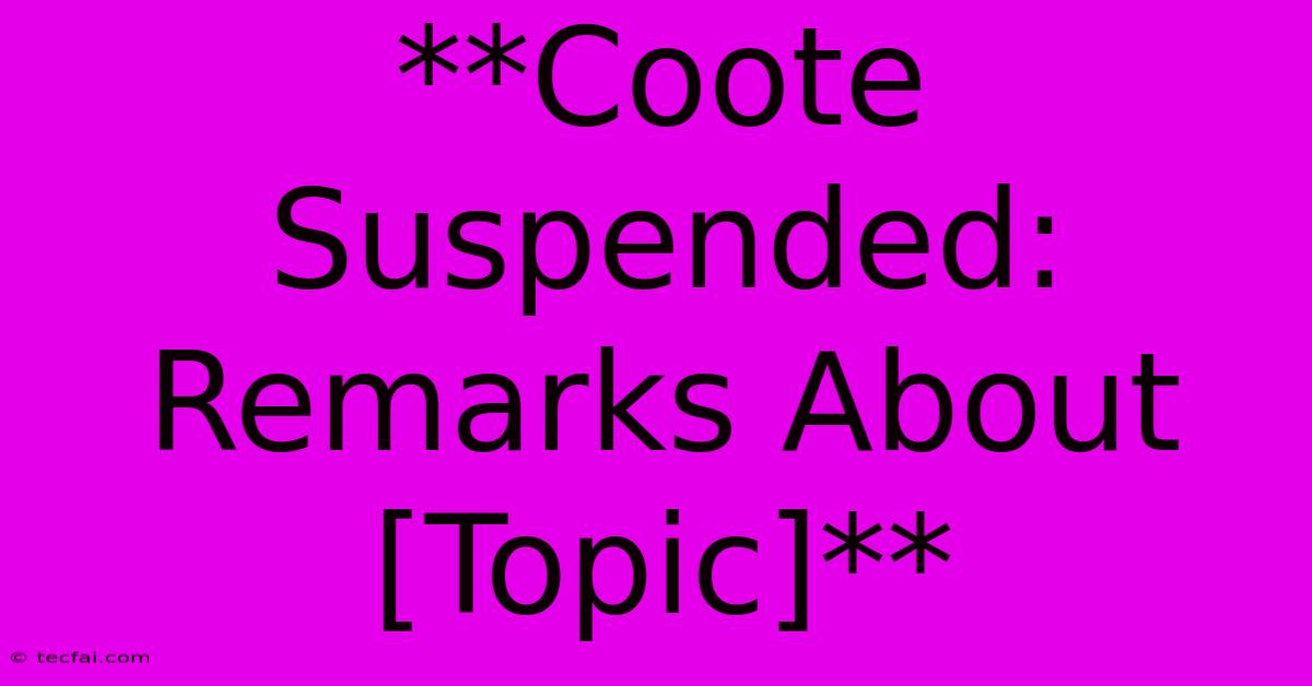 **Coote Suspended: Remarks About [Topic]**