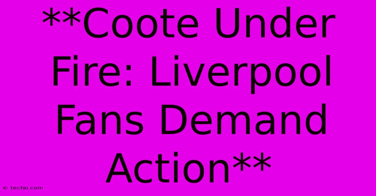 **Coote Under Fire: Liverpool Fans Demand Action**