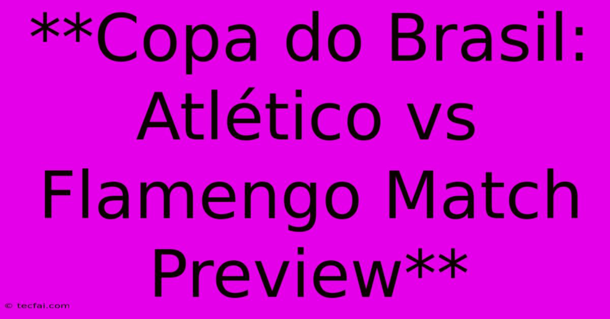 **Copa Do Brasil: Atlético Vs Flamengo Match Preview**