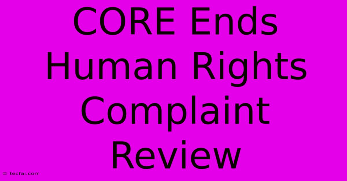 CORE Ends Human Rights Complaint Review