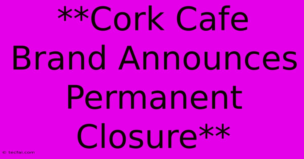 **Cork Cafe Brand Announces Permanent Closure** 