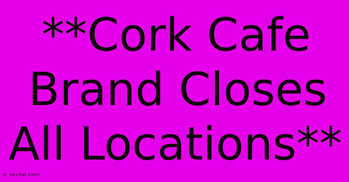 **Cork Cafe Brand Closes All Locations**