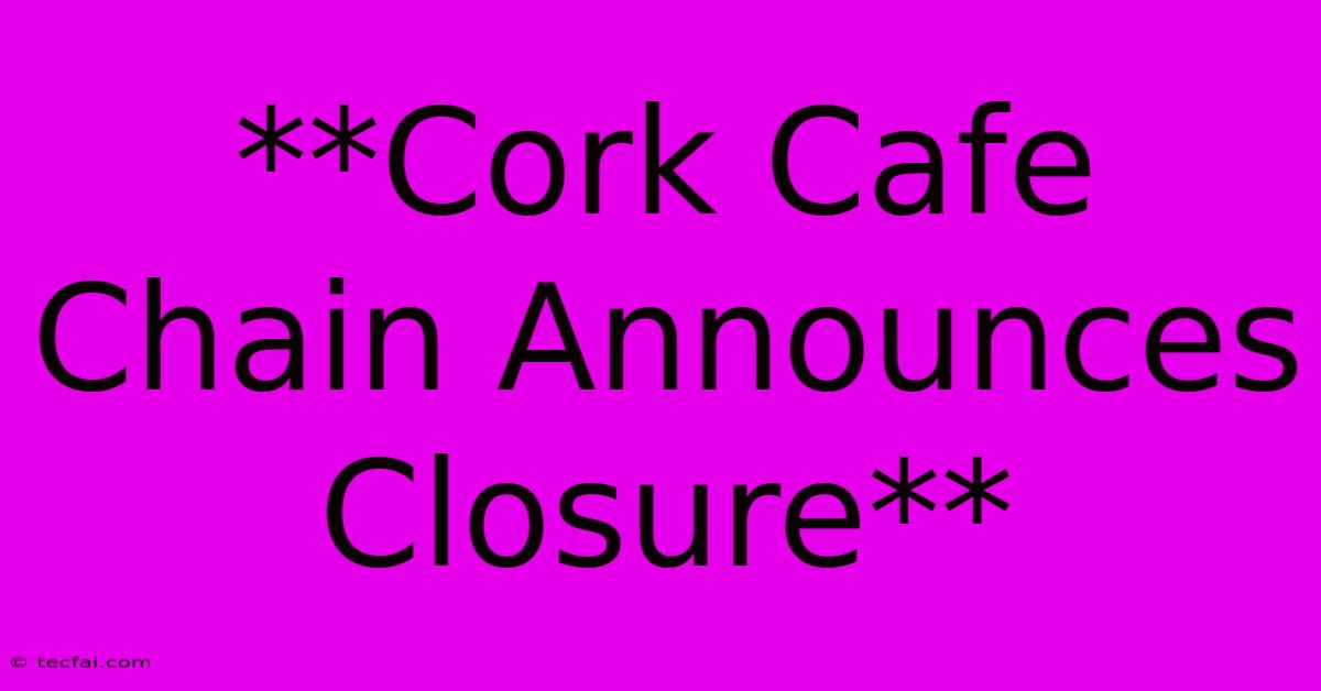 **Cork Cafe Chain Announces Closure** 