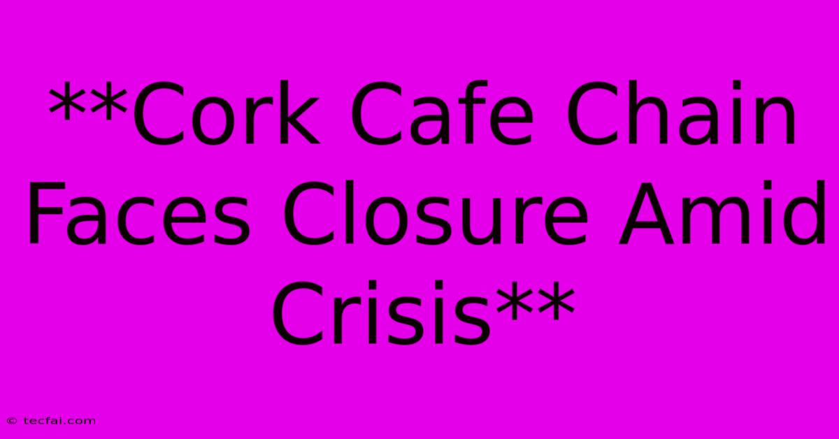 **Cork Cafe Chain Faces Closure Amid Crisis**