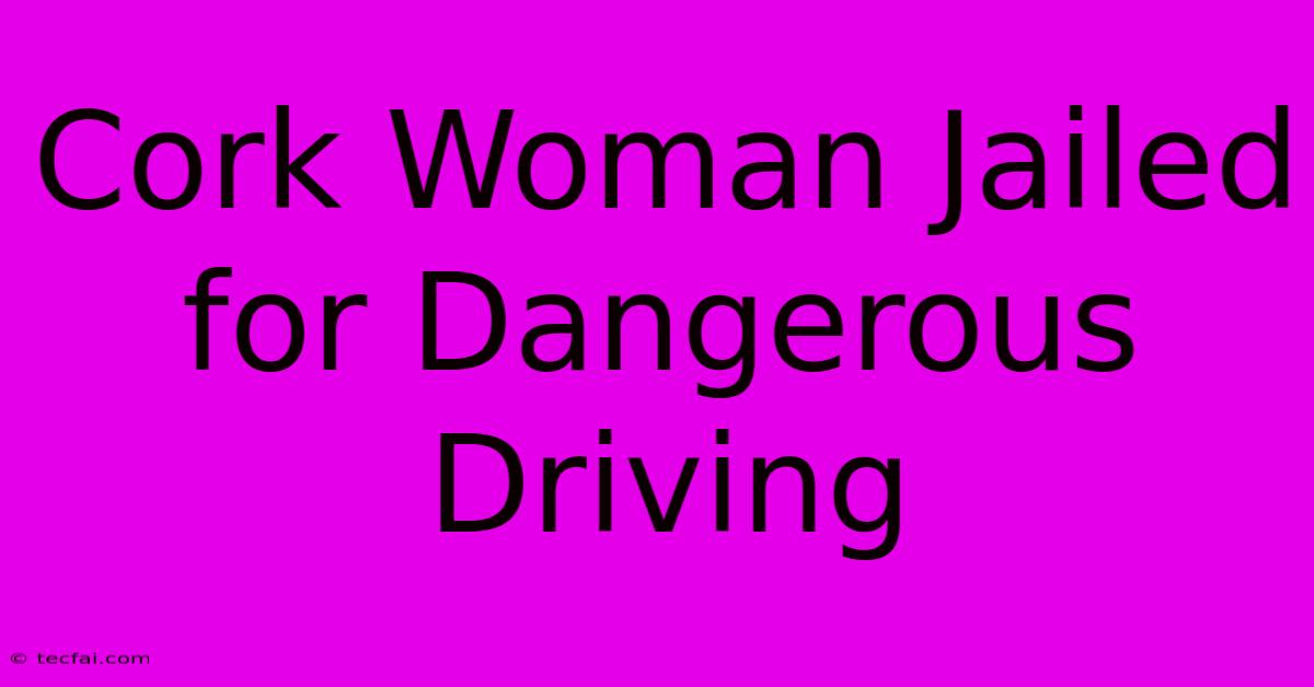 Cork Woman Jailed For Dangerous Driving