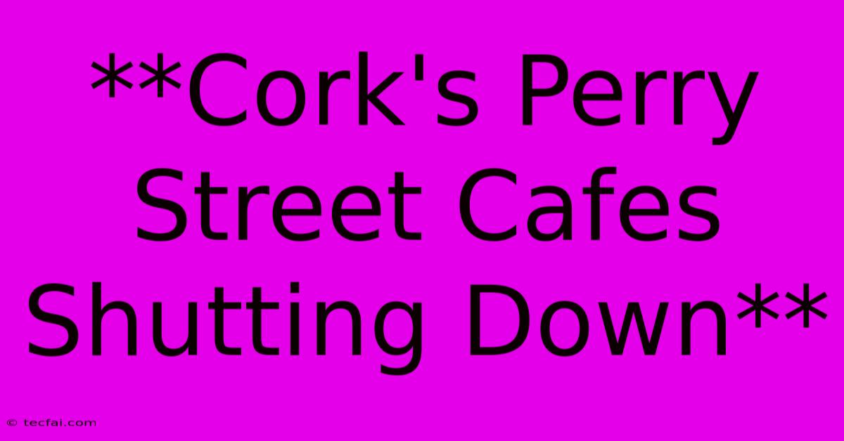 **Cork's Perry Street Cafes Shutting Down**