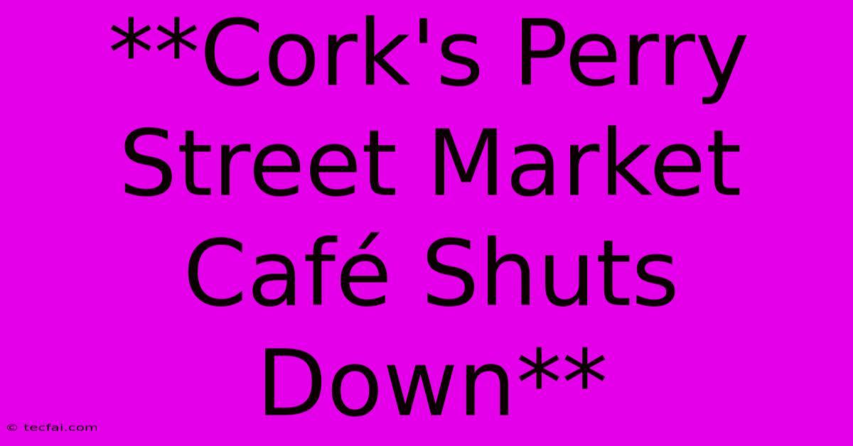 **Cork's Perry Street Market Café Shuts Down**