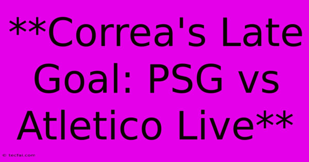 **Correa's Late Goal: PSG Vs Atletico Live**