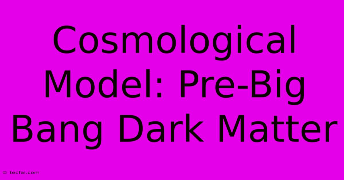 Cosmological Model: Pre-Big Bang Dark Matter