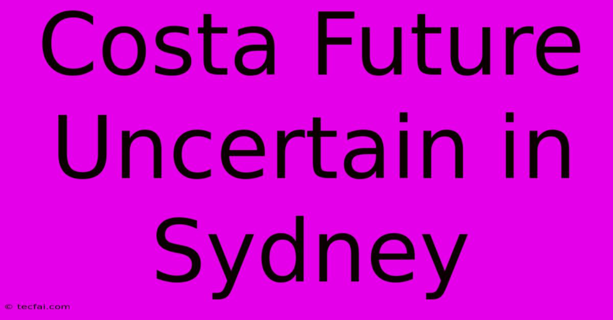 Costa Future Uncertain In Sydney