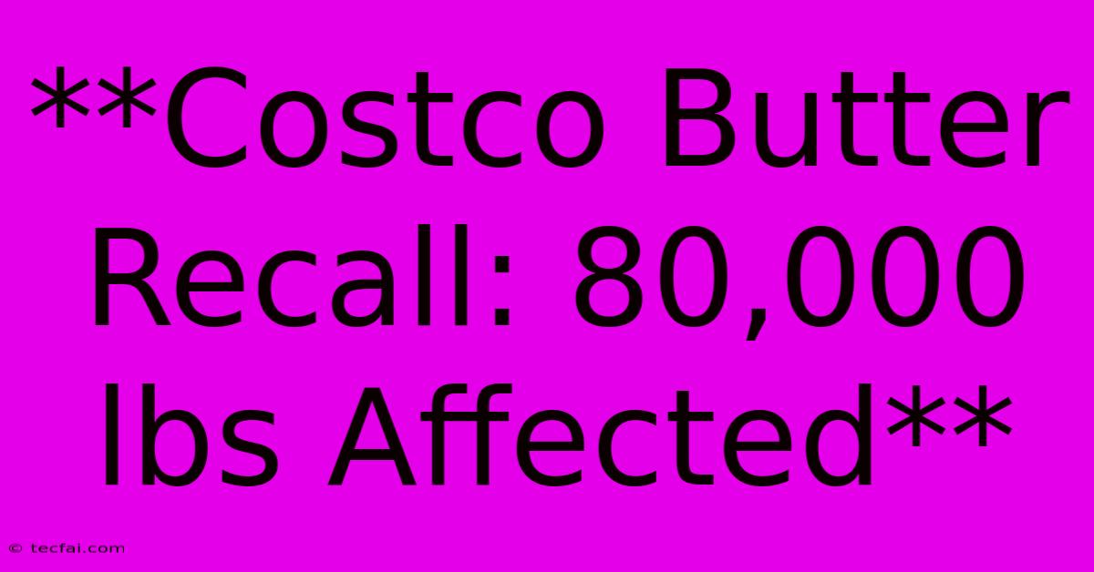 **Costco Butter Recall: 80,000 Lbs Affected**