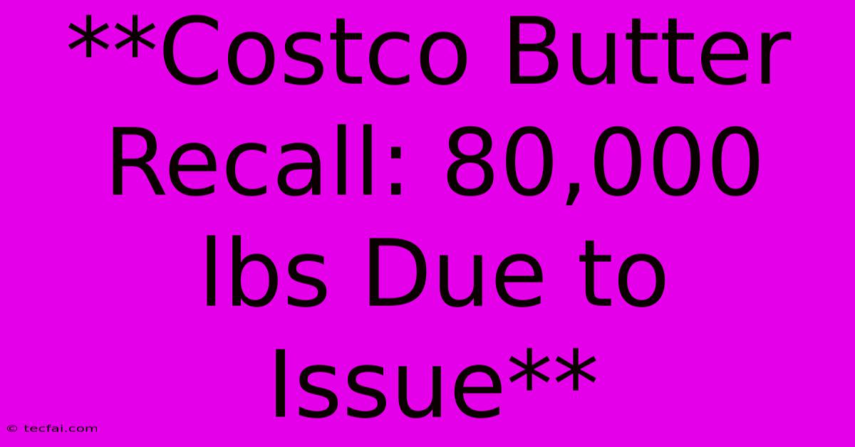 **Costco Butter Recall: 80,000 Lbs Due To Issue**