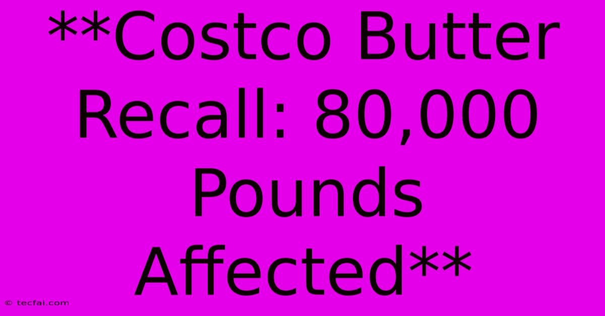 **Costco Butter Recall: 80,000 Pounds Affected**