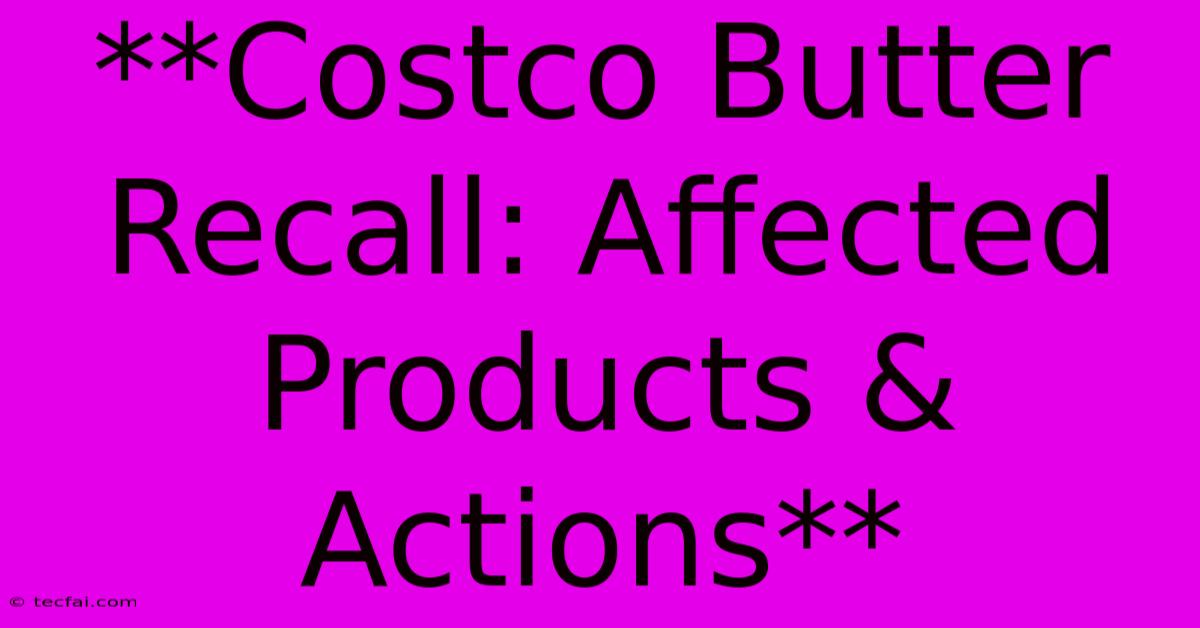 **Costco Butter Recall: Affected Products & Actions**