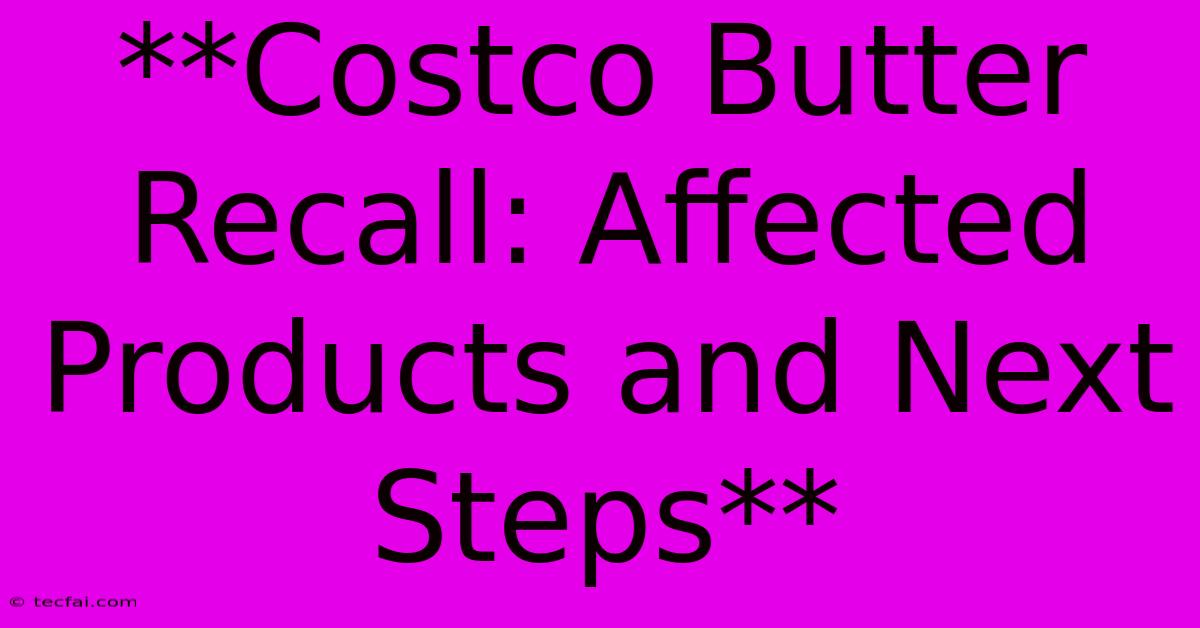 **Costco Butter Recall: Affected Products And Next Steps**