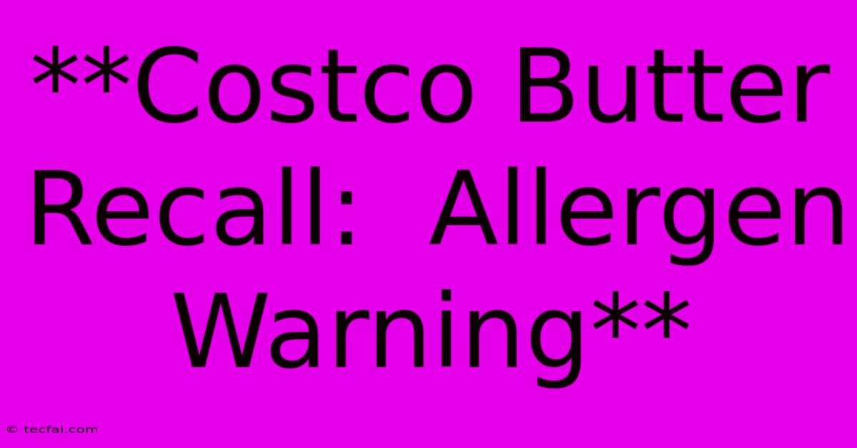 **Costco Butter Recall:  Allergen Warning**