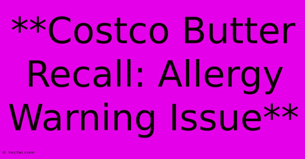 **Costco Butter Recall: Allergy Warning Issue** 