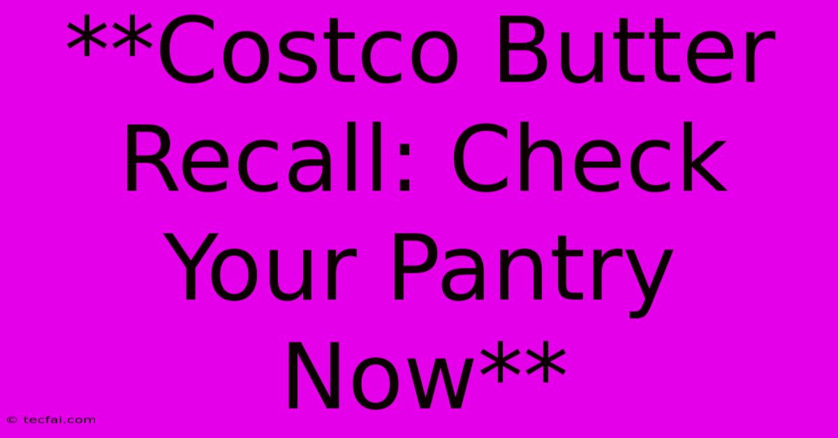 **Costco Butter Recall: Check Your Pantry Now** 