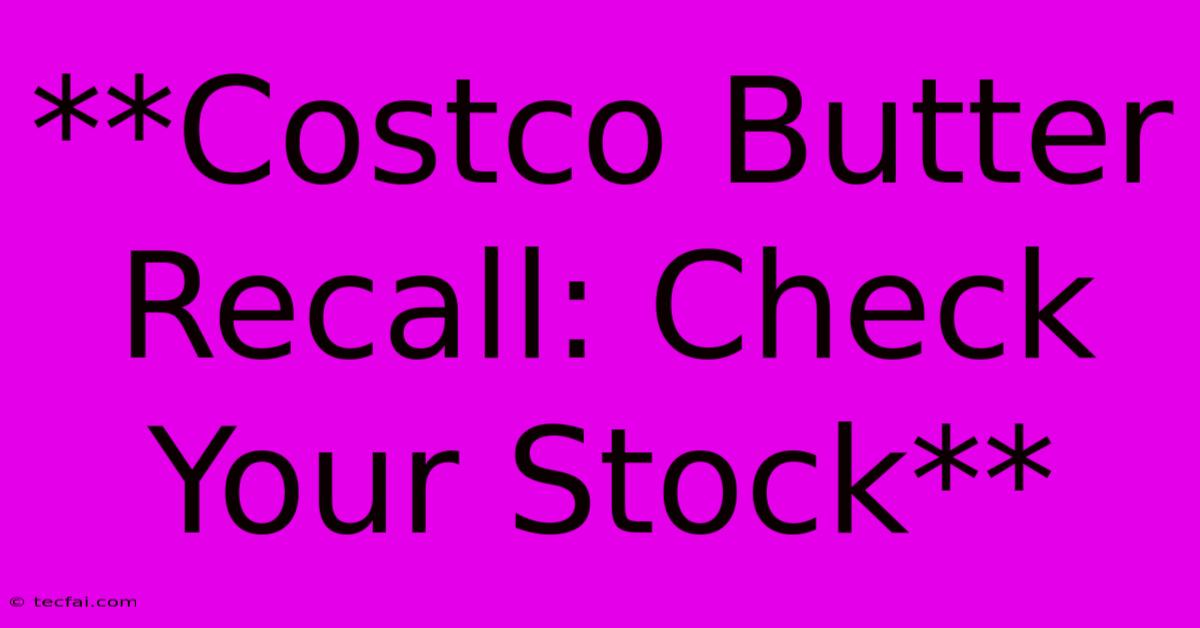 **Costco Butter Recall: Check Your Stock** 