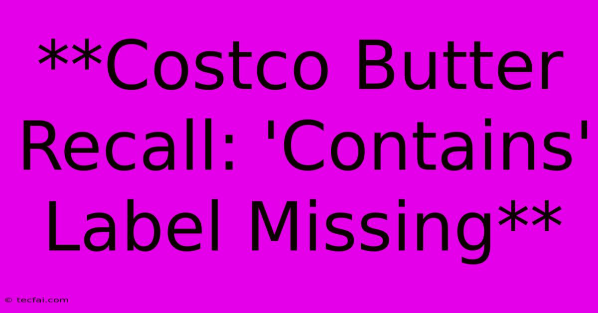 **Costco Butter Recall: 'Contains' Label Missing**