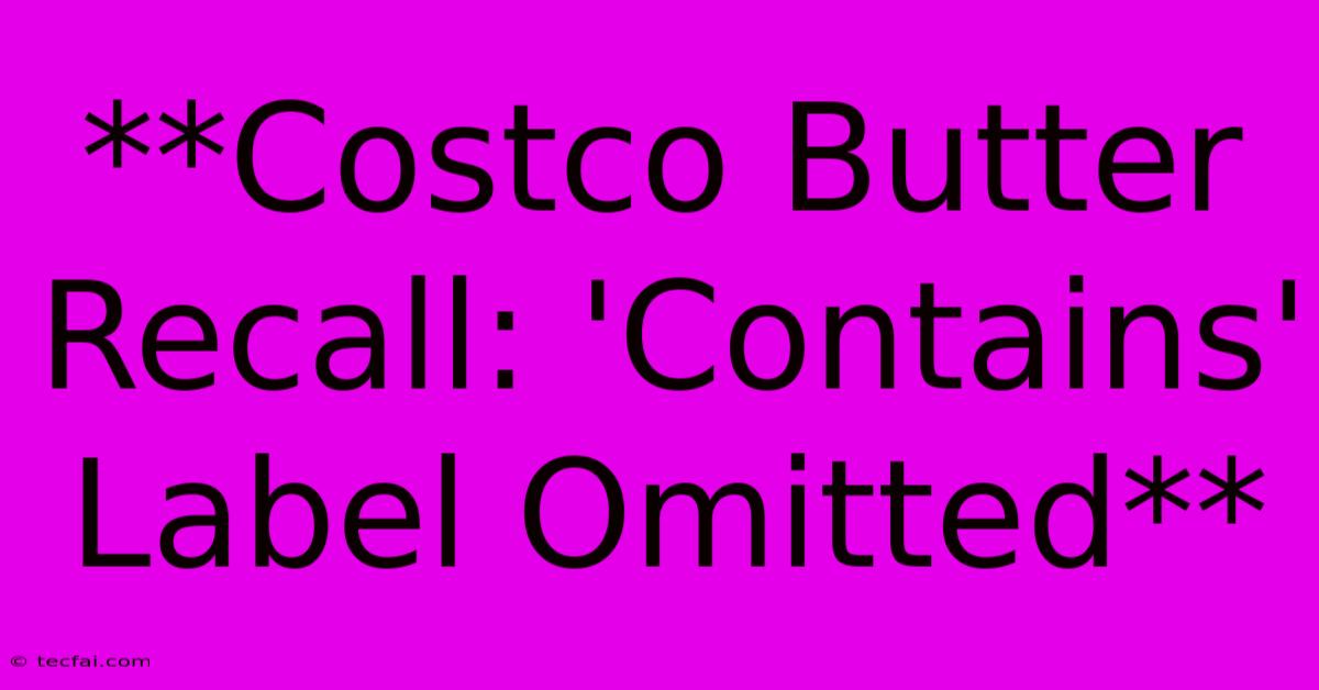 **Costco Butter Recall: 'Contains' Label Omitted**