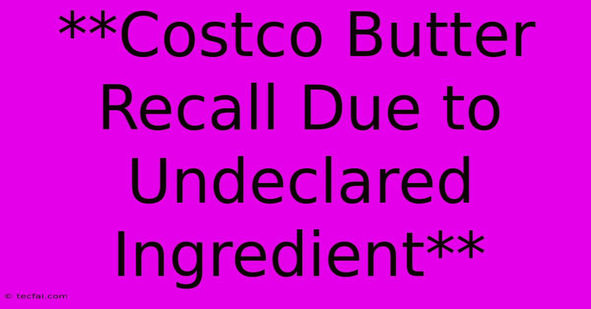 **Costco Butter Recall Due To Undeclared Ingredient**