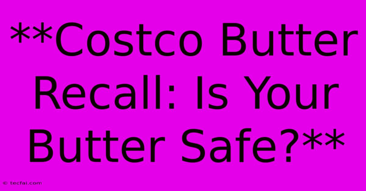 **Costco Butter Recall: Is Your Butter Safe?** 