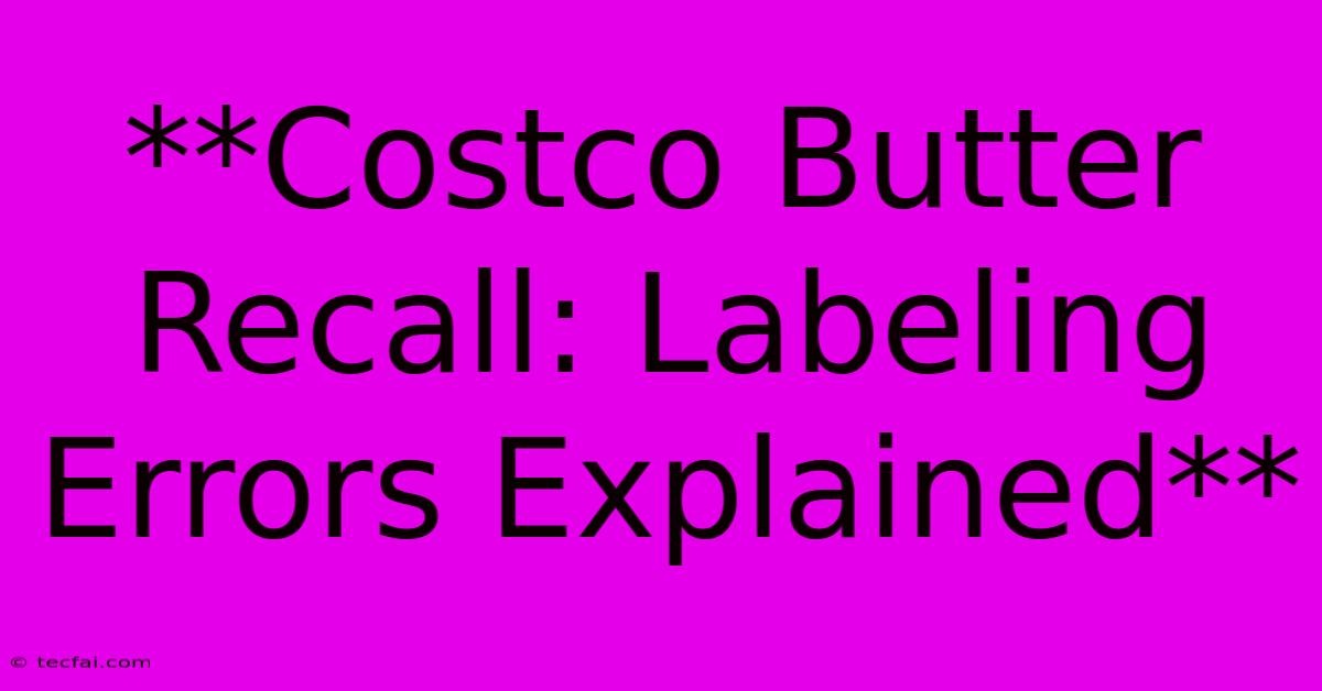 **Costco Butter Recall: Labeling Errors Explained**