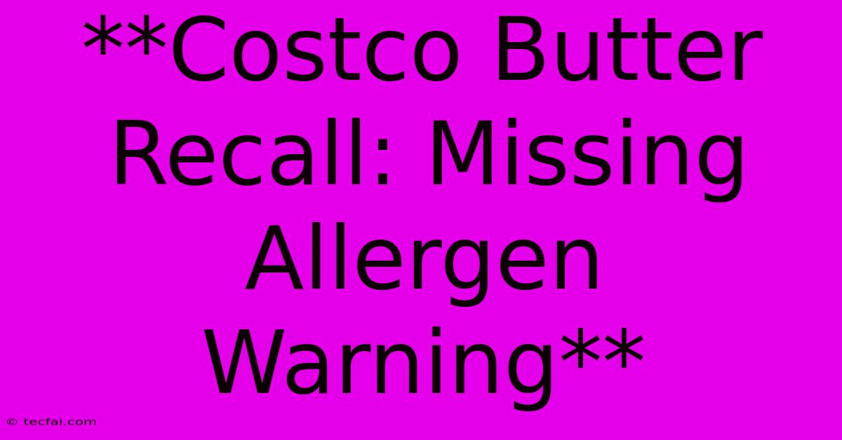 **Costco Butter Recall: Missing Allergen Warning**