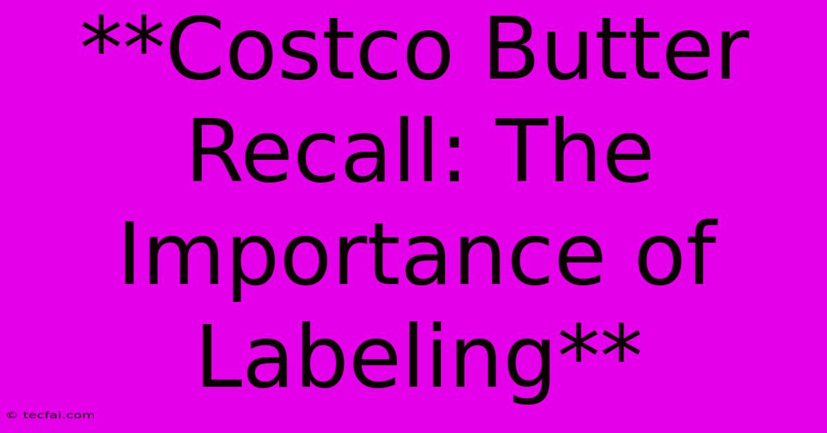 **Costco Butter Recall: The Importance Of Labeling** 