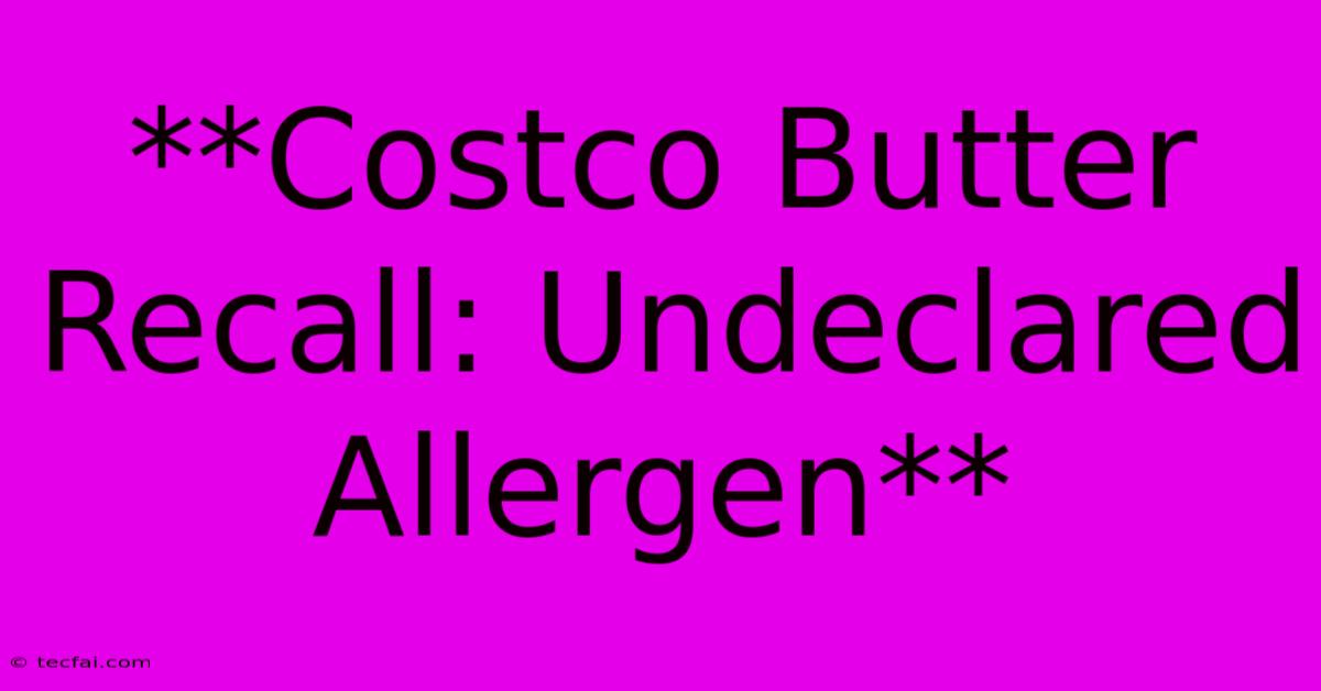 **Costco Butter Recall: Undeclared Allergen**