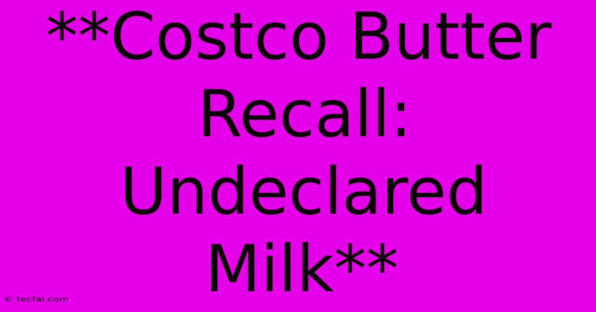 **Costco Butter Recall: Undeclared Milk**