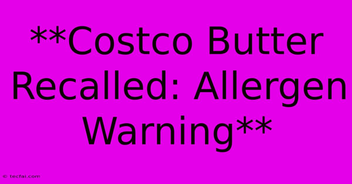 **Costco Butter Recalled: Allergen Warning**