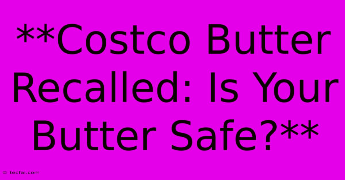 **Costco Butter Recalled: Is Your Butter Safe?**