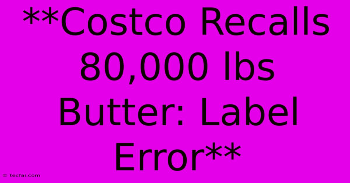 **Costco Recalls 80,000 Lbs Butter: Label Error**