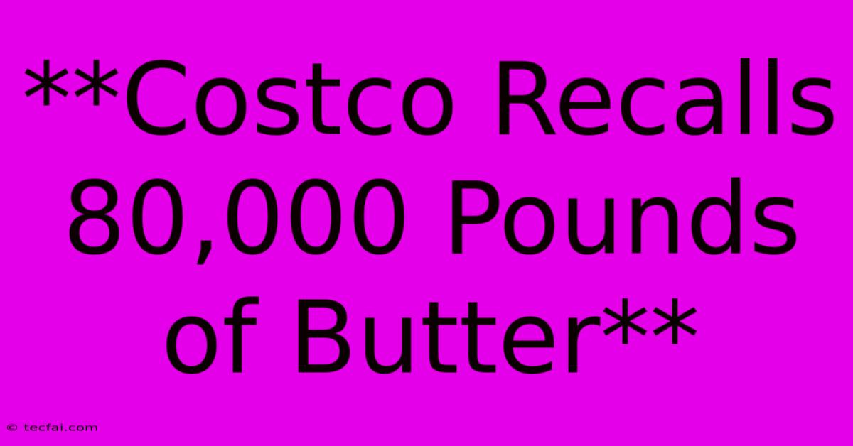 **Costco Recalls 80,000 Pounds Of Butter**