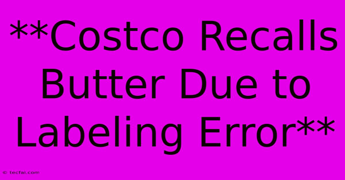 **Costco Recalls Butter Due To Labeling Error**