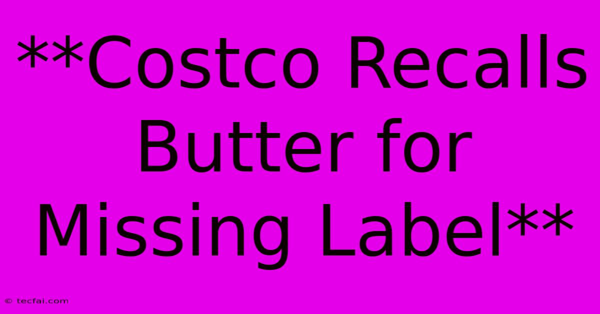 **Costco Recalls Butter For Missing Label** 