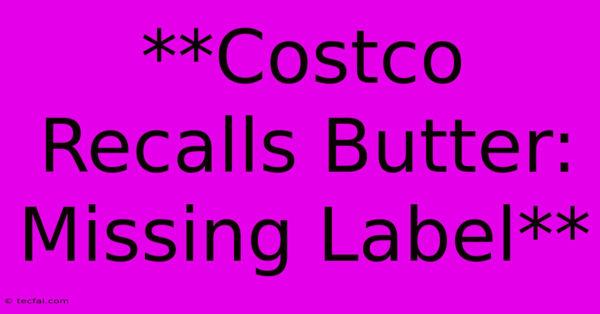 **Costco Recalls Butter:  Missing Label**