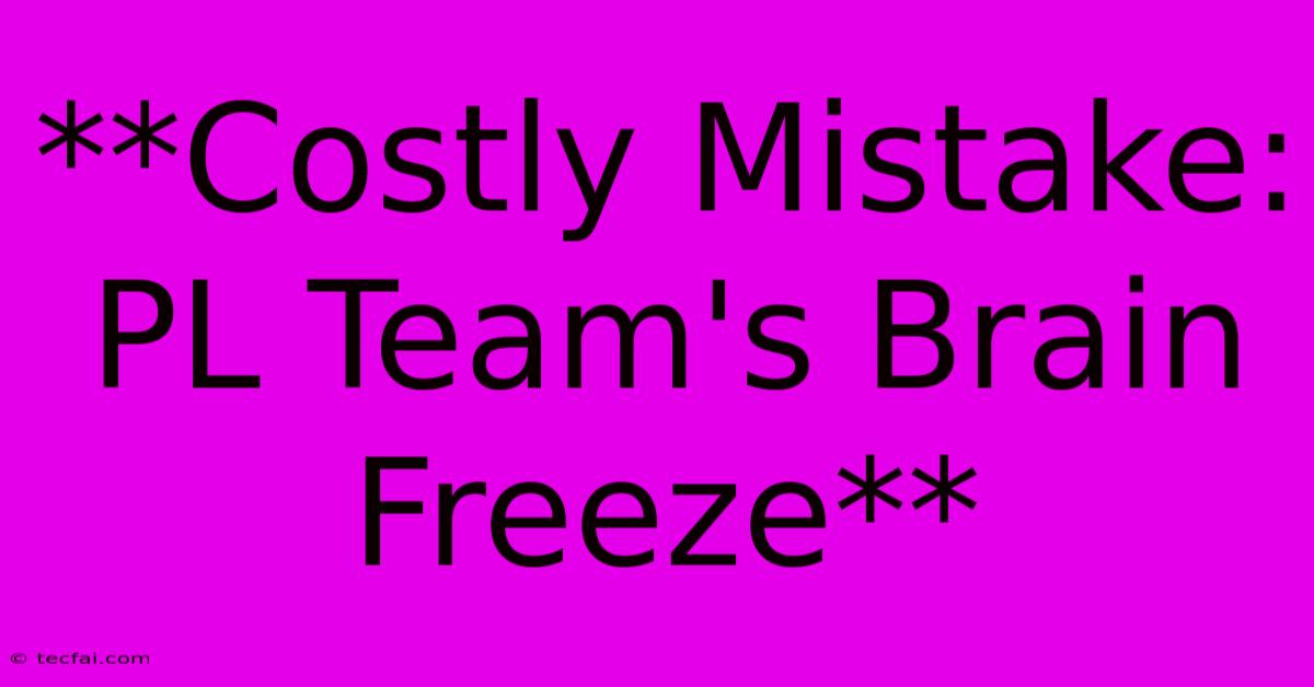 **Costly Mistake: PL Team's Brain Freeze**