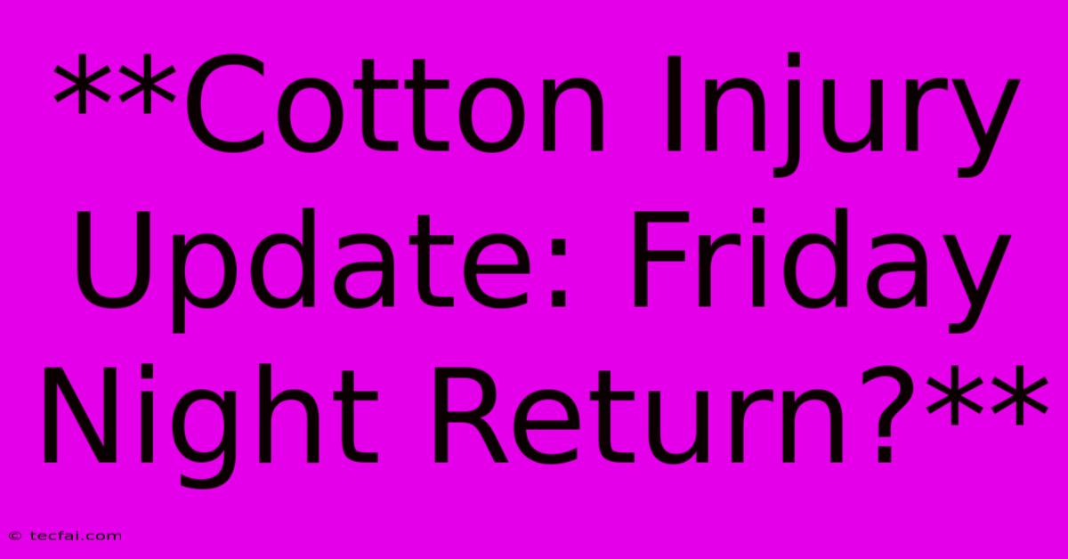 **Cotton Injury Update: Friday Night Return?**