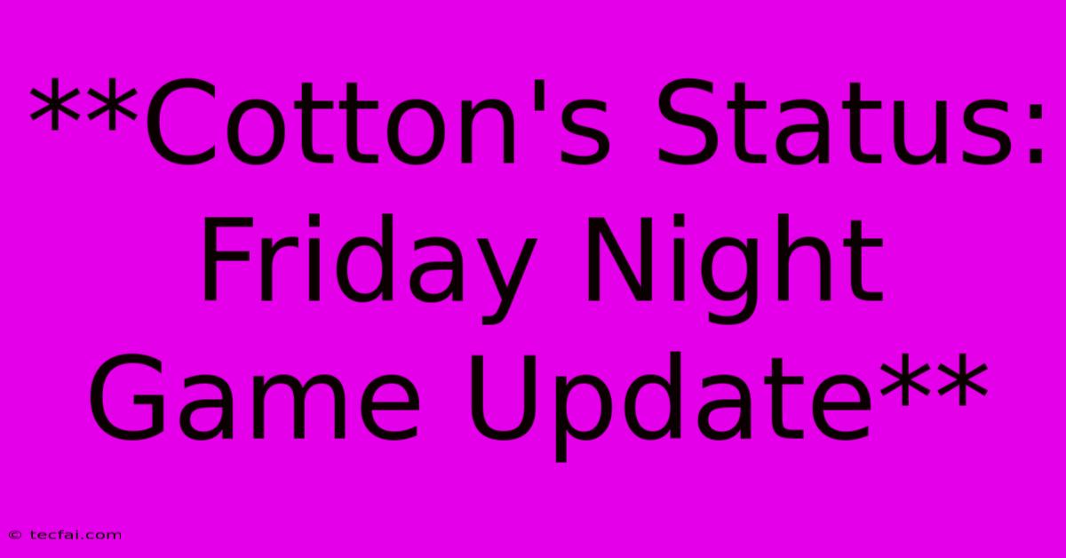 **Cotton's Status: Friday Night Game Update**